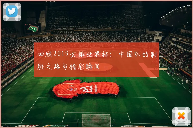 回顾2019女排世界杯：中国队的制胜之路与精彩瞬间