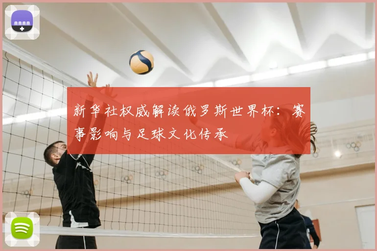 新华社权威解读俄罗斯世界杯：赛事影响与足球文化传承