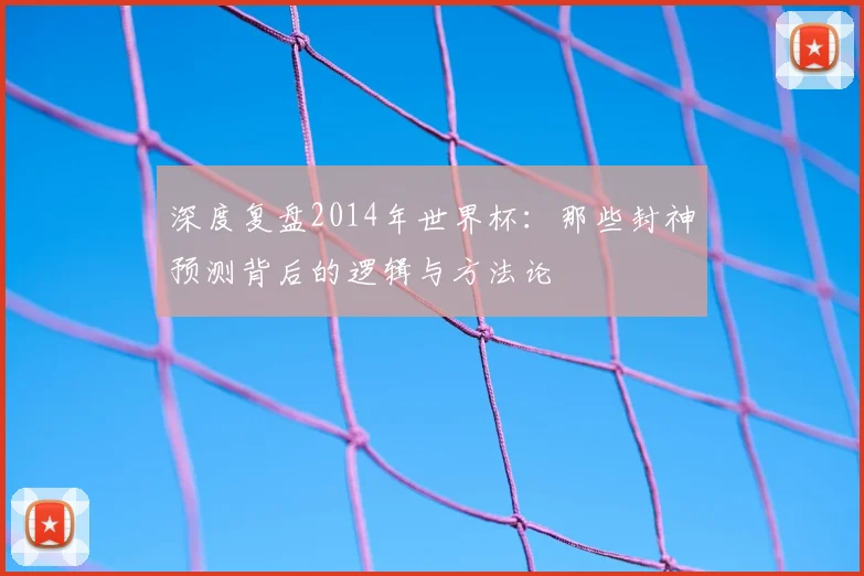 深度复盘2014年世界杯：那些封神预测背后的逻辑与方法论