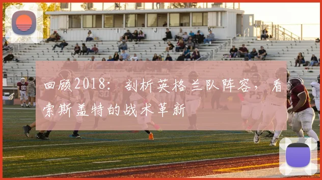回顾2018：剖析英格兰队阵容，看索斯盖特的战术革新