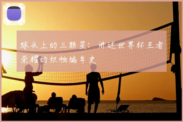 球衣上的三颗星：讲述世界杯王者荣耀的织物编年史