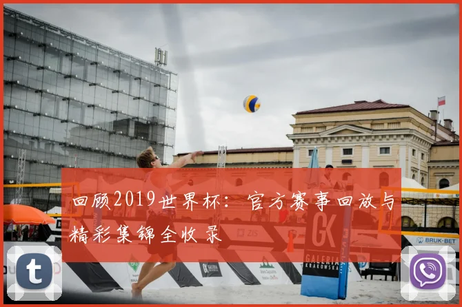 回顾2019世界杯：官方赛事回放与精彩集锦全收录