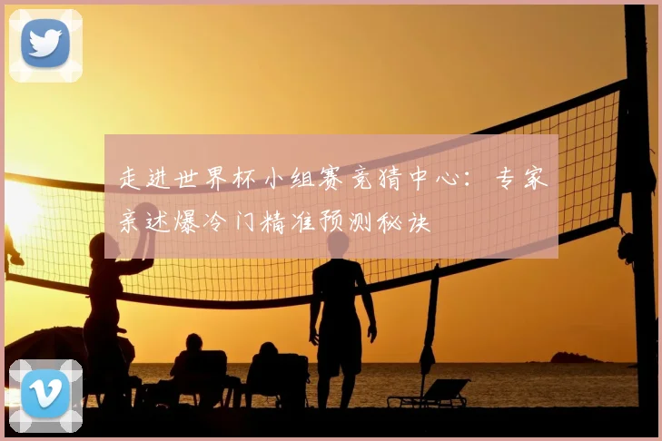 走进世界杯小组赛竞猜中心：专家亲述爆冷门精准预测秘诀