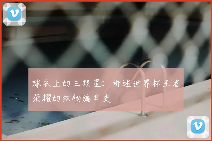 球衣上的三颗星：讲述世界杯王者荣耀的织物编年史
