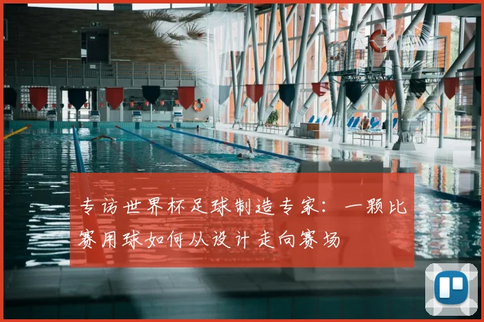 专访世界杯足球制造专家:一颗比赛用球如何从设计走向赛场