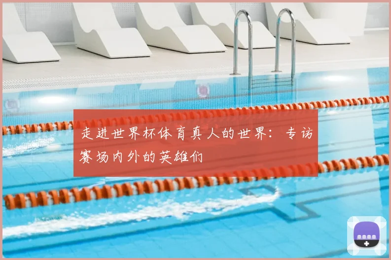 走进世界杯体育真人的世界：专访赛场内外的英雄们