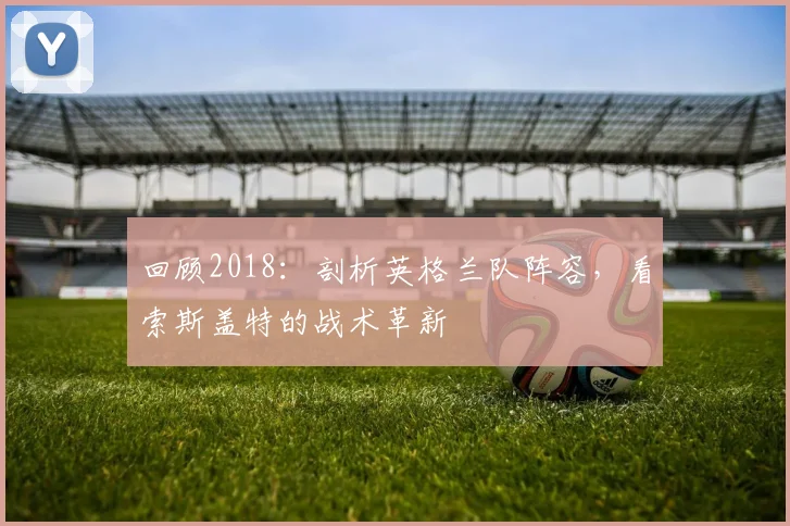 回顾2018：剖析英格兰队阵容，看索斯盖特的战术革新