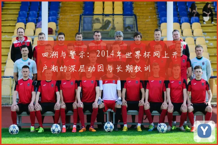 回溯与警示:2014年世界杯网上开户潮的深层动因与长期教训
