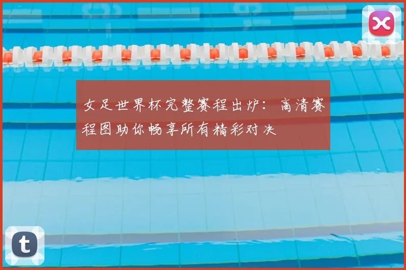 女足世界杯完整赛程出炉：高清赛程图助你畅享所有精彩对决