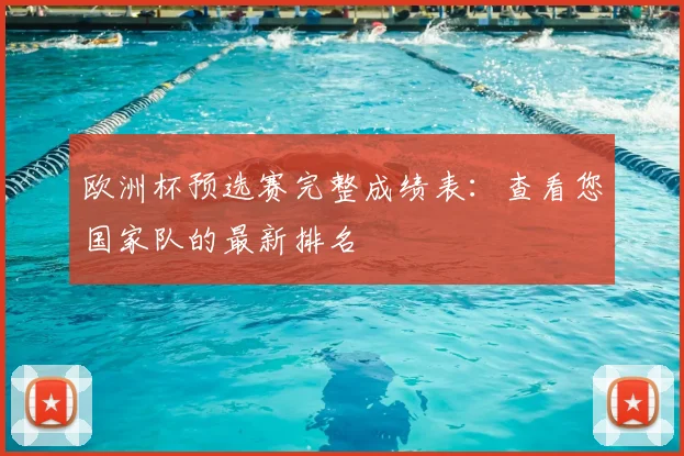 欧洲杯预选赛完整成绩表：查看您国家队的最新排名