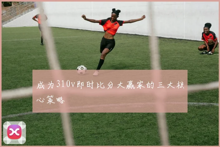 成为310v即时比分大赢家的三大核心策略