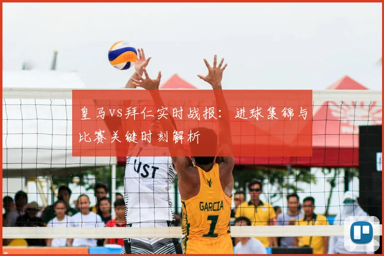 皇马vs拜仁实时战报：进球集锦与比赛关键时刻解析