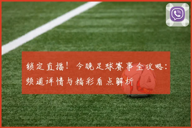 锁定直播！今晚足球赛事全攻略：频道详情与精彩看点解析