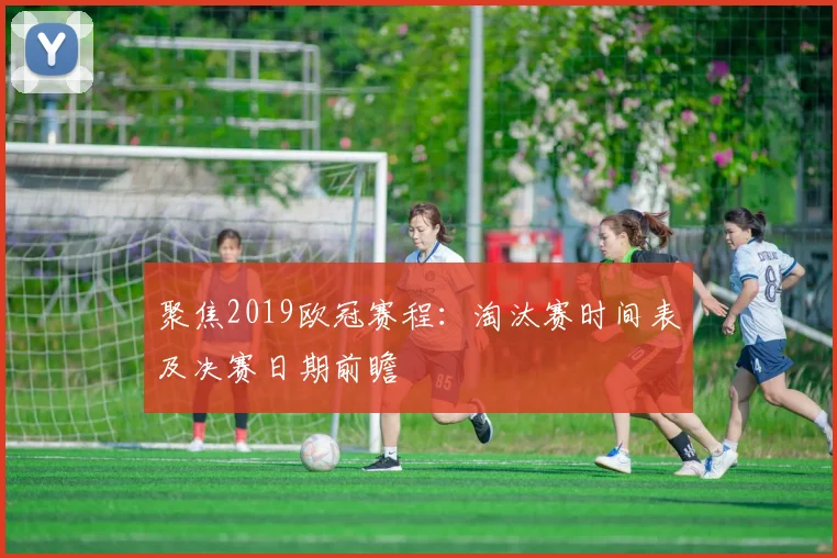 聚焦2019欧冠赛程：淘汰赛时间表及决赛日期前瞻