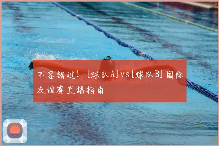 不容错过！[球队A]vs[球队B]国际友谊赛直播指南