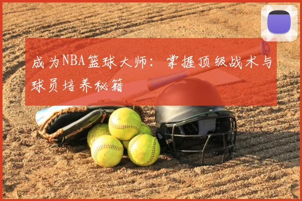 成为NBA篮球大师：掌握顶级战术与球员培养秘籍