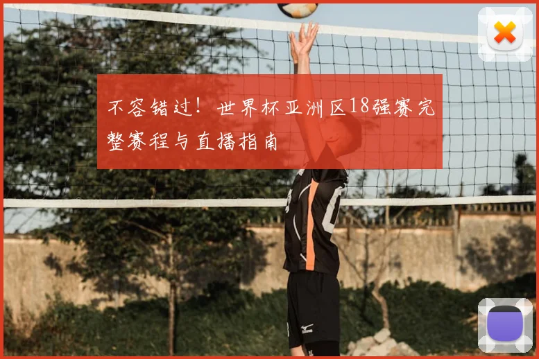 不容错过！世界杯亚洲区18强赛完整赛程与直播指南