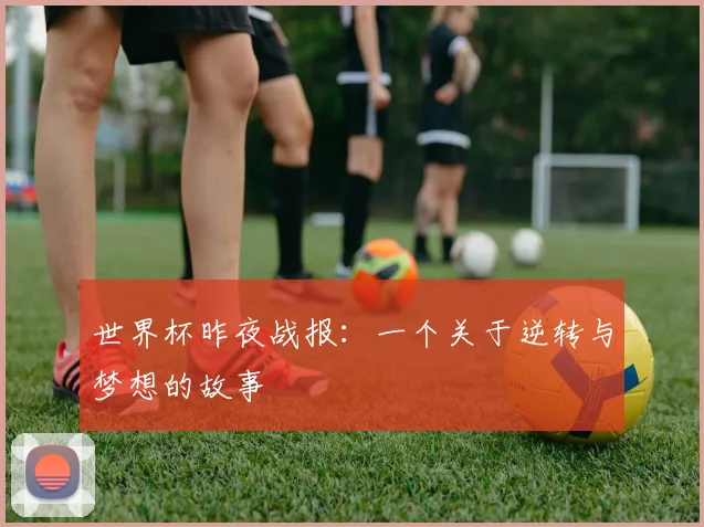 世界杯昨夜战报：一个关于逆转与梦想的故事
