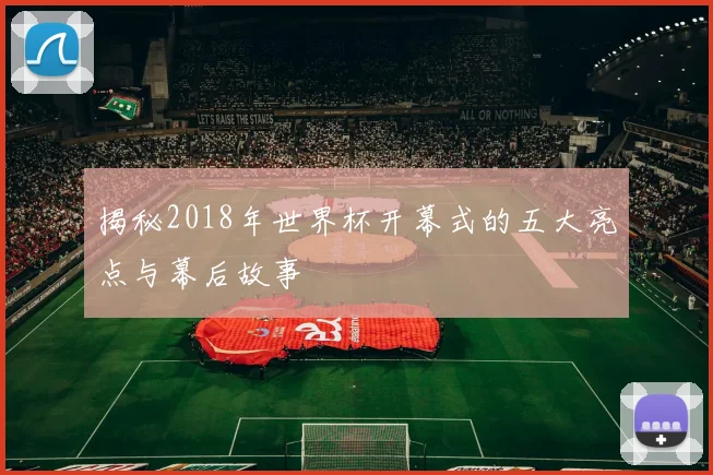 揭秘2018年世界杯开幕式的五大亮点与幕后故事